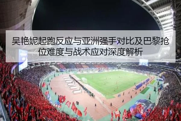 wu-yan-ni-qi-pao-fan-ying-yu-ya-zhou-qiang-shou-dui-bi-ji-ba-li-qiang-wei-nan-du-yu-zhan-shu-ying-dui-shen-du-jie-xi-2-463.jpg