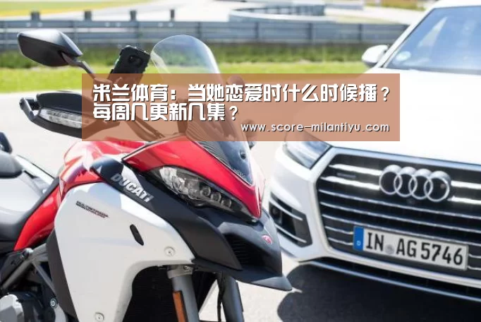 米兰体育:当她恋爱时什么时候播?每周几更新几集?(图1) 米兰体育